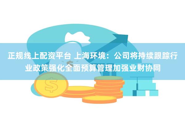 正规线上配资平台 上海环境：公司将持续跟踪行业政策强化全面预算管理加强业财协同