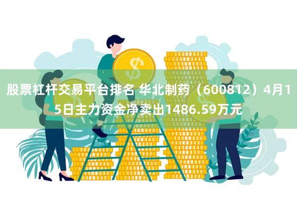 股票杠杆交易平台排名 华北制药（600812）4月15日主力资金净卖出1486.59万元