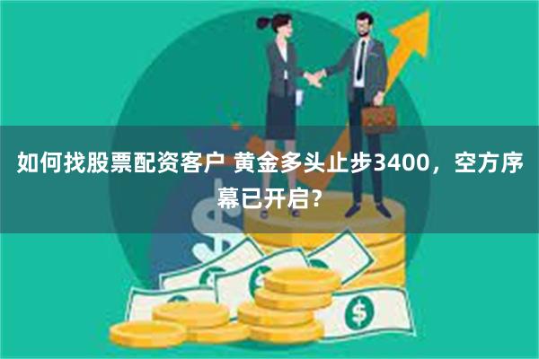 如何找股票配资客户 黄金多头止步3400，空方序幕已开启？