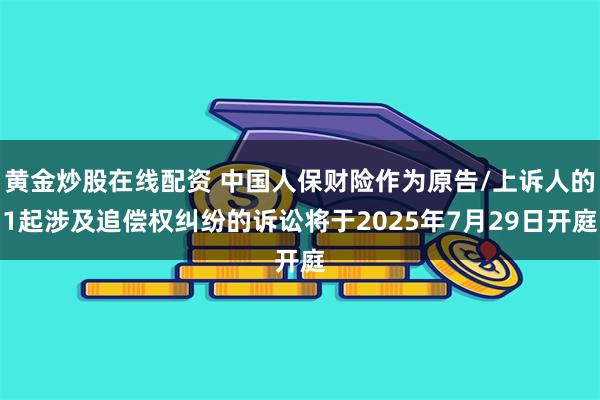 黄金炒股在线配资 中国人保财险作为原告/上诉人的1起涉及追偿权纠纷的诉讼将于2025年7月29日开庭