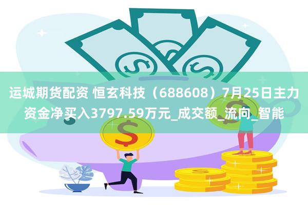 运城期货配资 恒玄科技（688608）7月25日主力资金净买入3797.59万元_成交额_流向_智能