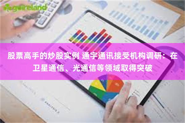 股票高手的炒股实例 通宇通讯接受机构调研：在卫星通信、光通信等领域取得突破