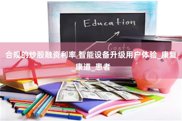 合规的炒股融资利率 智能设备升级用户体验_康复_康道_患者