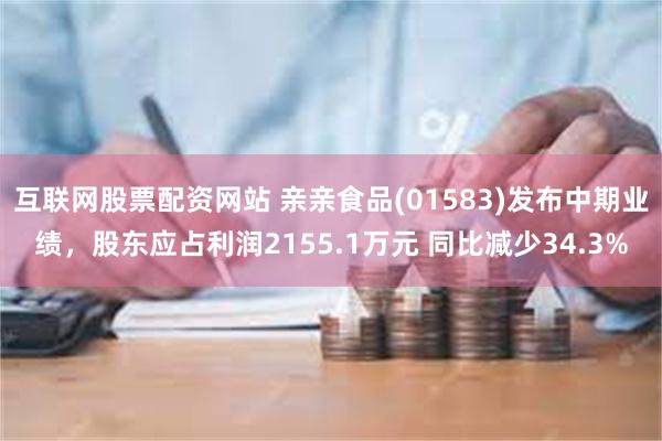 互联网股票配资网站 亲亲食品(01583)发布中期业绩，股东应占利润2155.1万元 同比减少34.3%