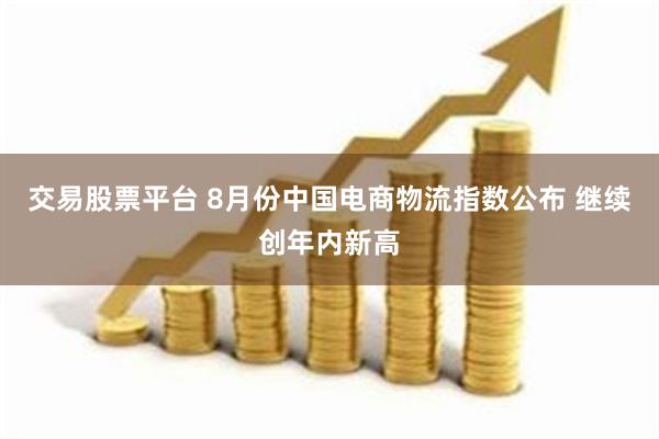 交易股票平台 8月份中国电商物流指数公布 继续创年内新高