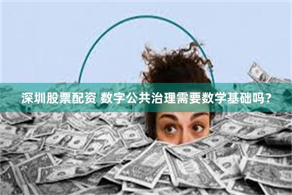 深圳股票配资 数字公共治理需要数学基础吗？