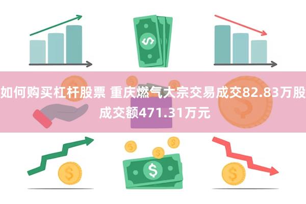 如何购买杠杆股票 重庆燃气大宗交易成交82.83万股 成交额471.31万元
